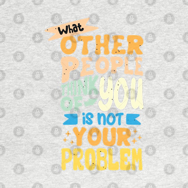 What Other People Think Of You Is Not Your Problem by Mako Design 